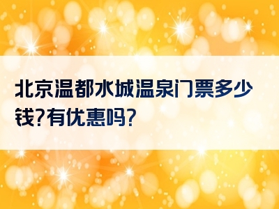 北京温都水城温泉门票多少钱？有优惠吗？