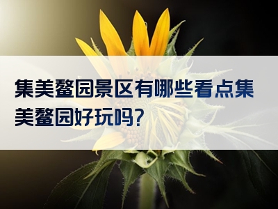 集美鳌园景区有哪些看点集美鳌园好玩吗？