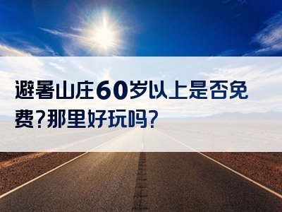 避暑山庄60岁以上是否免费？那里好玩吗？
