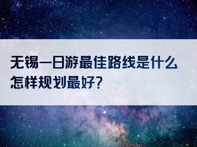 无锡一日游最佳路线是什么怎样规划最好？