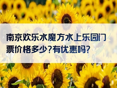 南京欢乐水魔方水上乐园门票价格多少？有优惠吗？