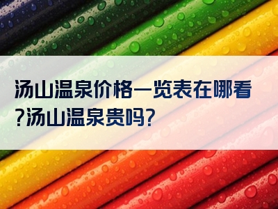 汤山温泉价格一览表在哪看？汤山温泉贵吗？
