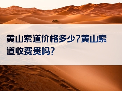 黄山索道价格多少？黄山索道收费贵吗？