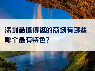 深圳最值得逛的商场有哪些哪个最有特色？