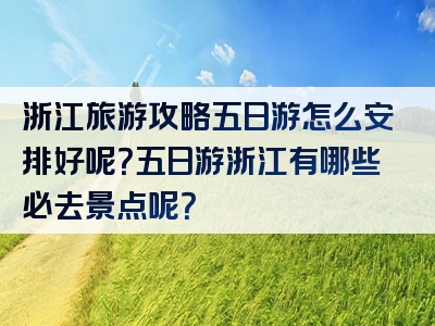 浙江旅游攻略五日游怎么安排好呢？五日游浙江有哪些必去景点呢？