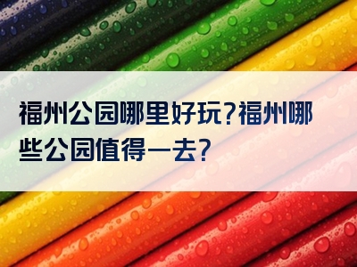 福州公园哪里好玩？福州哪些公园值得一去？