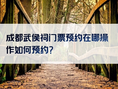 成都武侯祠门票预约在哪操作如何预约？