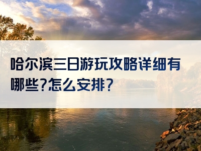 哈尔滨三日游玩攻略详细有哪些？怎么安排？