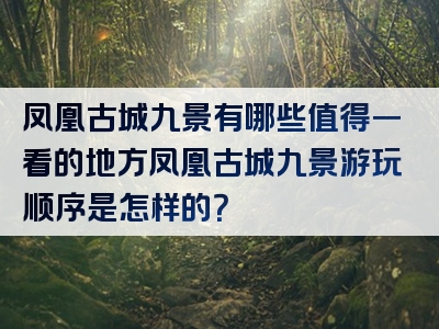 凤凰古城九景有哪些值得一看的地方凤凰古城九景游玩顺序是怎样的？