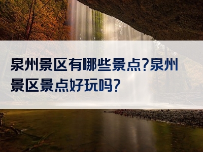 泉州景区有哪些景点？泉州景区景点好玩吗？