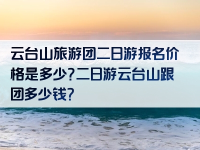 云台山旅游团二日游报名价格是多少？二日游云台山跟团多少钱？