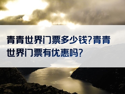 青青世界门票多少钱？青青世界门票有优惠吗？