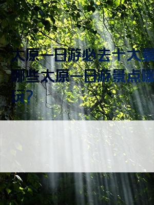 太原一日游必去十大景点有哪些太原一日游景点哪里好玩？