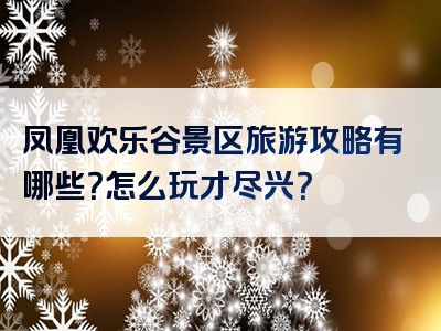 凤凰欢乐谷景区旅游攻略有哪些？怎么玩才尽兴？