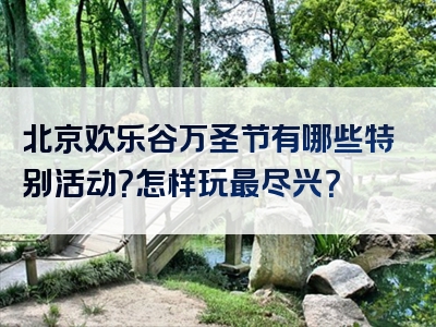 北京欢乐谷万圣节有哪些特别活动？怎样玩最尽兴？