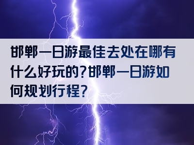 邯郸一日游最佳去处在哪有什么好玩的？邯郸一日游如何规划行程？