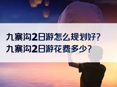 九寨沟2日游怎么规划好？九寨沟2日游花费多少？