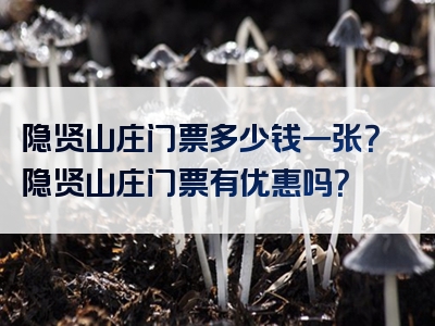 隐贤山庄门票多少钱一张？隐贤山庄门票有优惠吗？