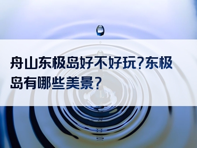 舟山东极岛好不好玩？东极岛有哪些美景？