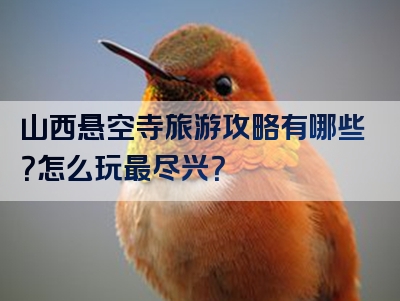 山西悬空寺旅游攻略有哪些？怎么玩最尽兴？