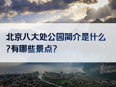 北京八大处公园简介是什么？有哪些景点？