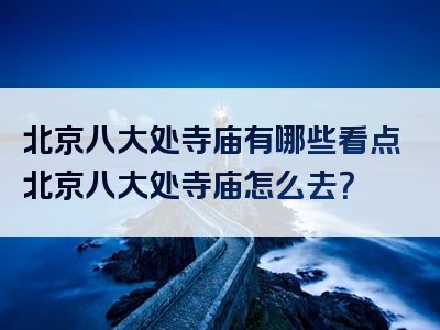 北京八大处寺庙有哪些看点北京八大处寺庙怎么去？