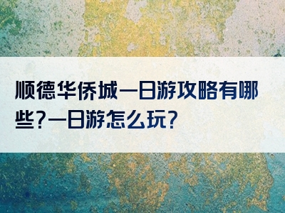 顺德华侨城一日游攻略有哪些？一日游怎么玩？