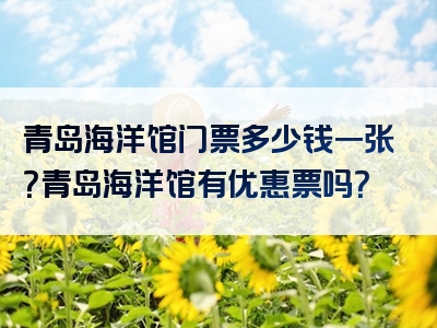 青岛海洋馆门票多少钱一张？青岛海洋馆有优惠票吗？