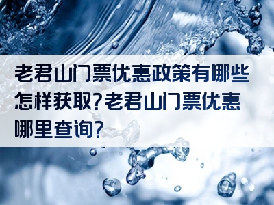 老君山门票优惠政策有哪些怎样获取？老君山门票优惠哪里查询？