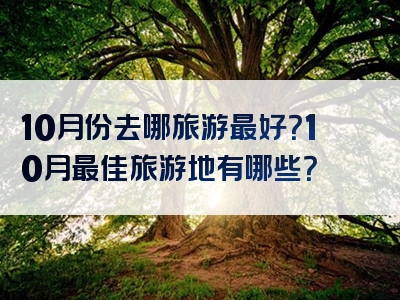 10月份去哪旅游最好？10月最佳旅游地有哪些？