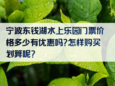 宁波东钱湖水上乐园门票价格多少有优惠吗？怎样购买划算呢？