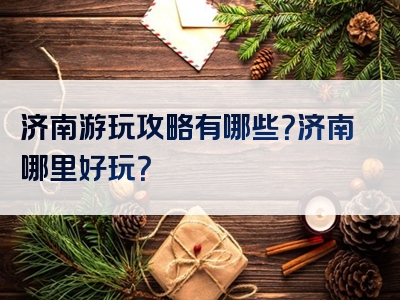 济南游玩攻略有哪些？济南哪里好玩？