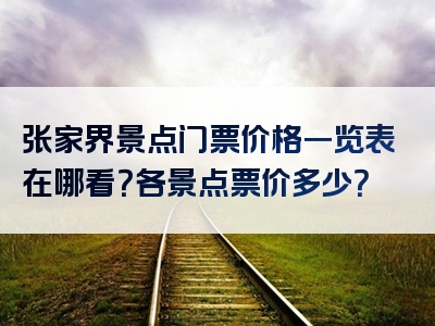 张家界景点门票价格一览表在哪看？各景点票价多少？