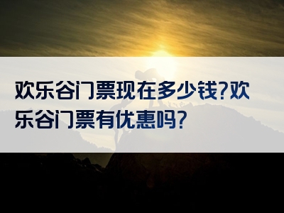 欢乐谷门票现在多少钱？欢乐谷门票有优惠吗？