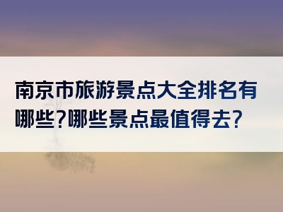 南京市旅游景点大全排名有哪些？哪些景点最值得去？