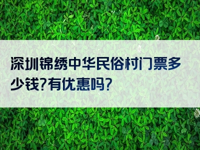 深圳锦绣中华民俗村门票多少钱？有优惠吗？