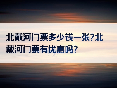 北戴河门票多少钱一张？北戴河门票有优惠吗？