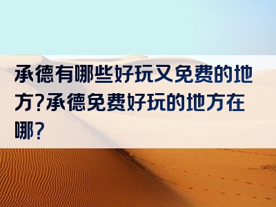 承德有哪些好玩又免费的地方？承德免费好玩的地方在哪？