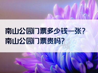 南山公园门票多少钱一张？南山公园门票贵吗？