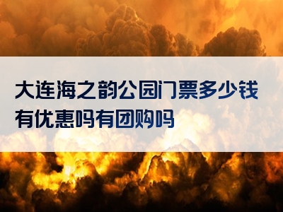大连海之韵公园门票多少钱有优惠吗有团购吗