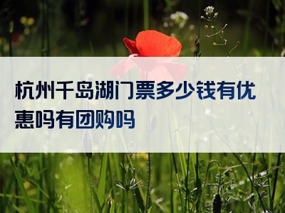杭州千岛湖门票多少钱有优惠吗有团购吗