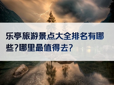 乐亭旅游景点大全排名有哪些？哪里最值得去？