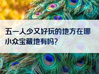 五一人少又好玩的地方在哪小众宝藏地有吗？