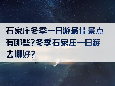 石家庄冬季一日游最佳景点有哪些？冬季石家庄一日游去哪好？