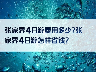 张家界4日游费用多少？张家界4日游怎样省钱？