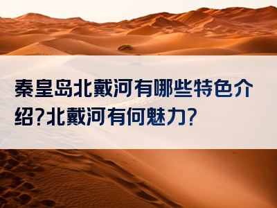 秦皇岛北戴河有哪些特色介绍？北戴河有何魅力？