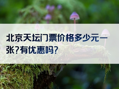 北京天坛门票价格多少元一张？有优惠吗？