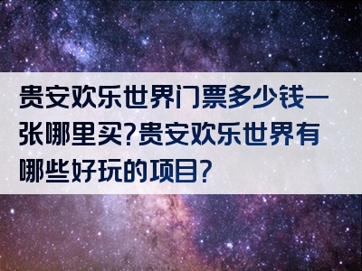 贵安欢乐世界门票多少钱一张哪里买？贵安欢乐世界有哪些好玩的项目？