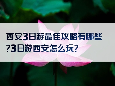西安3日游最佳攻略有哪些？3日游西安怎么玩？