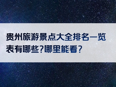 贵州旅游景点大全排名一览表有哪些？哪里能看？